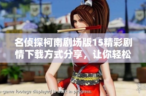名侦探柯南剧场版15精彩剧情下载方式分享，让你轻松体验这部作品