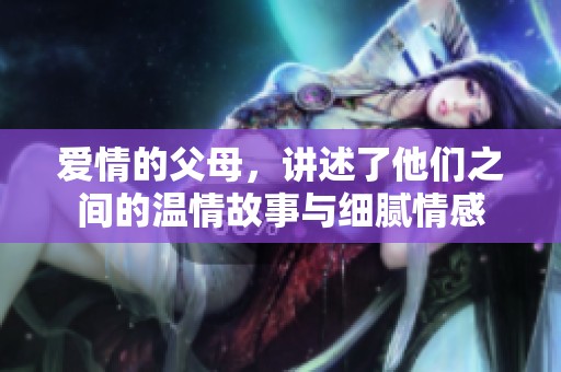 爱情的父母，讲述了他们之间的温情故事与细腻情感