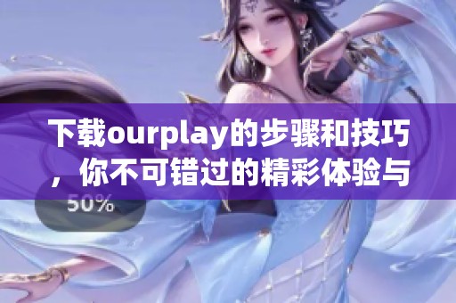 下载ourplay的步骤和技巧，你不可错过的精彩体验与资源分享