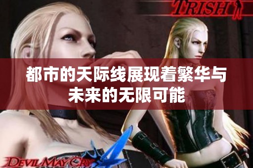 都市的天际线展现着繁华与未来的无限可能