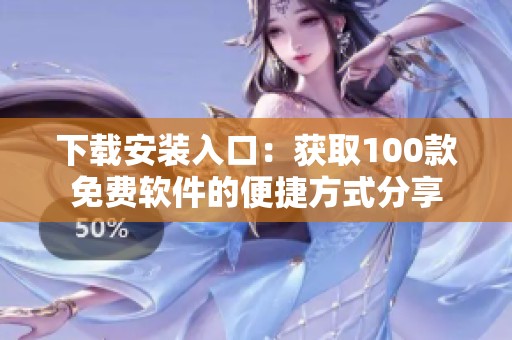 下载安装入口：获取100款免费软件的便捷方式分享