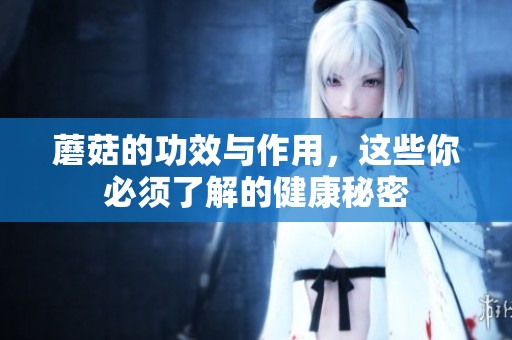 蘑菇的功效与作用，这些你必须了解的健康秘密