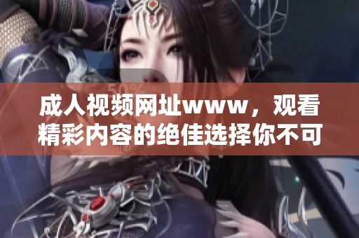 **视频网址www，观看精彩内容的绝佳选择你不可错过！