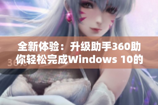 全新体验：升级助手360助你轻松完成Windows 10的升级之旅