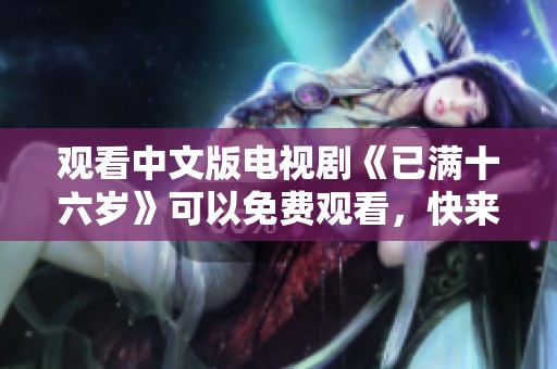 观看中文版电视剧《已满十六岁》可以免费观看，快来体验青春的故事吧