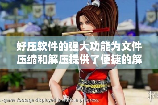 好压软件的强大功能为文件压缩和解压提供了便捷的解决方案