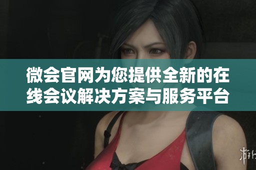 微会官网为您提供全新的在线会议解决方案与服务平台