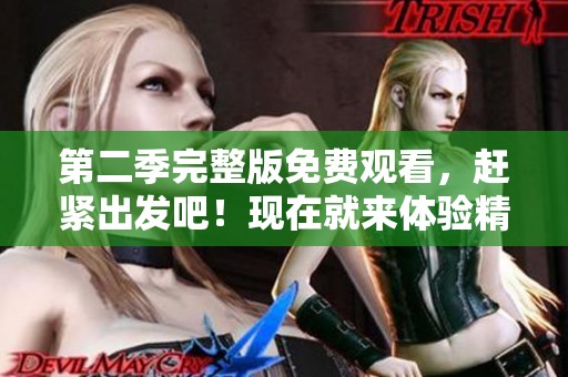 第二季完整版免费观看，赶紧出发吧！现在就来体验精彩内容！