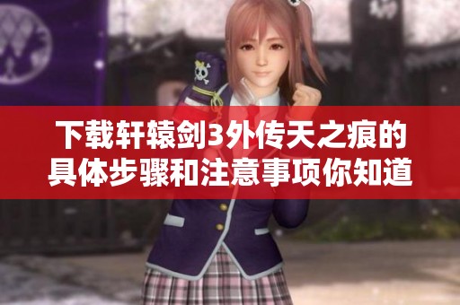下载轩辕剑3外传天之痕的具体步骤和注意事项你知道吗