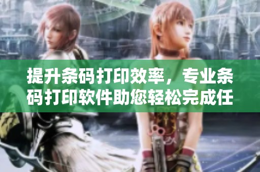 提升条码打印效率，专业条码打印软件助您轻松完成任务