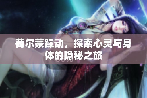 荷尔蒙躁动，探索心灵与身体的隐秘之旅