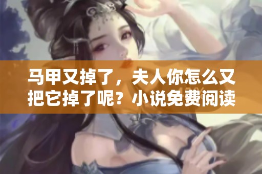 马甲又掉了，夫人你怎么又把它掉了呢？小说免费阅读等你来探寻！