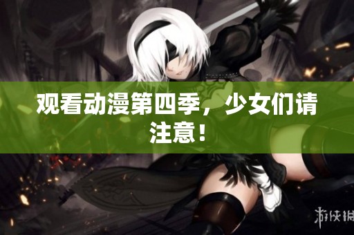 观看动漫第四季，少女们请注意！