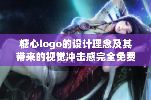 糖心logo的设计理念及其带来的视觉冲击感完全免费分享，探索更多创意灵感