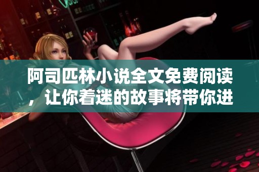 阿司匹林小说全文免费阅读，让你着迷的故事将带你进入奇幻世界