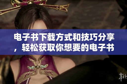 电子书下载方式和技巧分享，轻松获取你想要的电子书秘笈