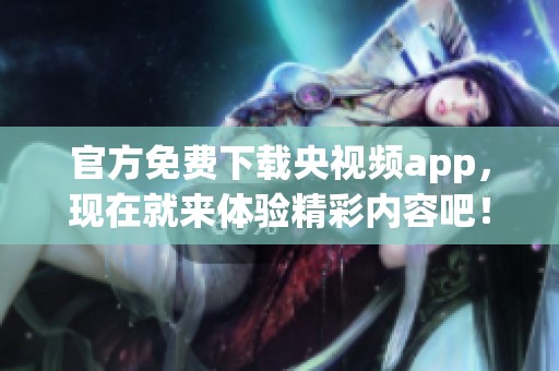 官方免费下载央视频app，现在就来体验精彩内容吧！