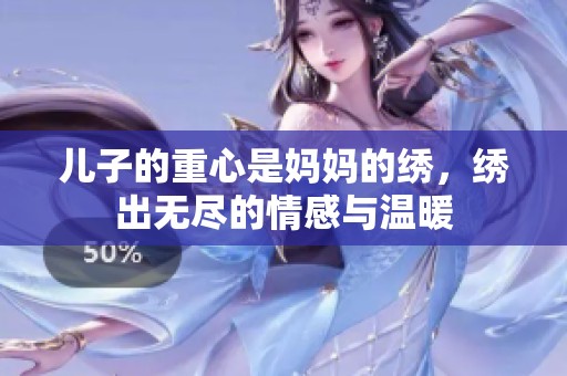 儿子的重心是妈妈的绣，绣出无尽的情感与温暖