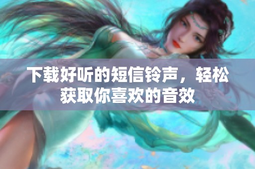 下载好听的短信铃声，轻松获取你喜欢的音效