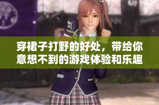 穿裙子打野的好处，带给你意想不到的游戏体验和乐趣