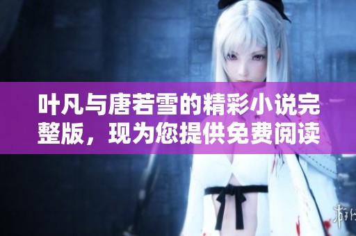 叶凡与唐若雪的精彩小说完整版，现为您提供免费阅读服务