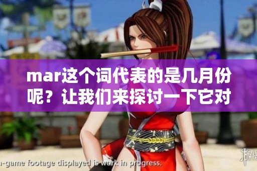 mar这个词代表的是几月份呢？让我们来探讨一下它对应的具体月份。