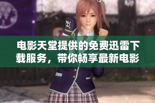 电影天堂提供的免费迅雷下载服务，带你畅享最新电影体验