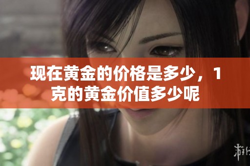 现在黄金的价格是多少，1克的黄金价值多少呢