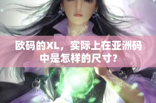 欧码的XL，实际上在亚洲码中是怎样的尺寸？
