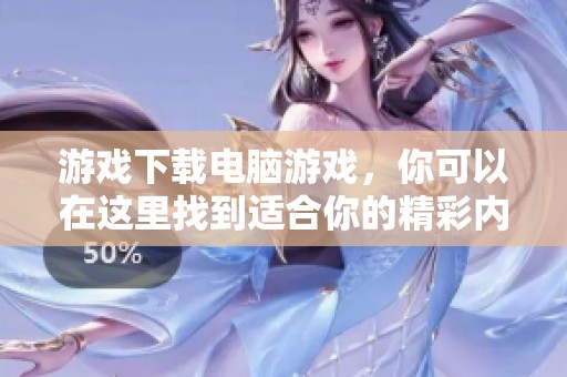 游戏下载电脑游戏，你可以在这里找到适合你的精彩内容