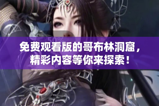 免费观看版的哥布林洞窟，精彩内容等你来探索！