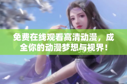 免费在线观看高清动漫，成全你的动漫梦想与视界！
