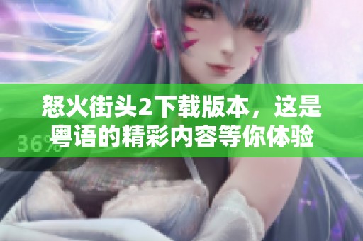 怒火街头2下载版本，这是粤语的精彩内容等你体验