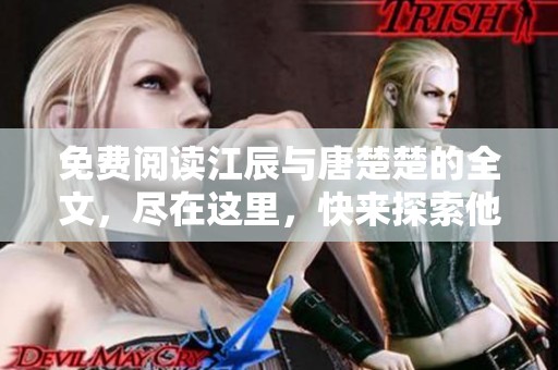 免费阅读江辰与唐楚楚的全文，尽在这里，快来探索他们的故事吧