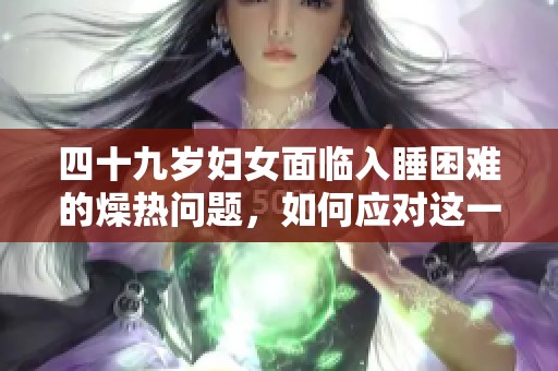 四十九岁妇女面临入睡困难的燥热问题，如何应对这一挑战呢？