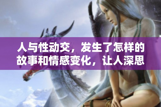 人与性动交，发生了怎样的故事和情感变化，让人深思？