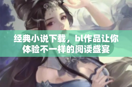 经典小说下载，bl作品让你体验不一样的阅读盛宴