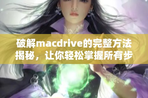 破解macdrive的完整方法揭秘，让你轻松掌握所有步骤和技巧