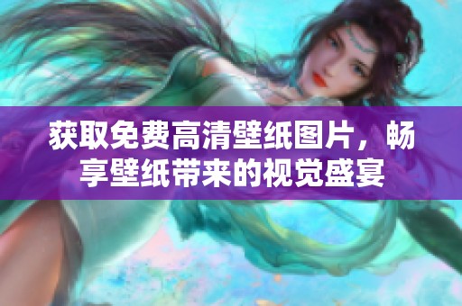 获取免费高清壁纸图片，畅享壁纸带来的视觉盛宴