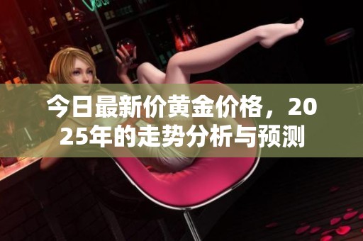 今日最新价黄金价格，2025年的走势分析与预测