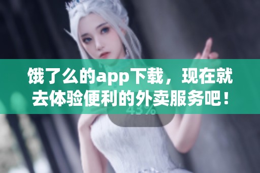 饿了么的app下载，现在就去体验便利的外卖服务吧！