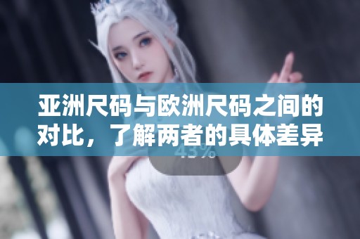 亚洲尺码与欧洲尺码之间的对比，了解两者的具体差异和适用情况