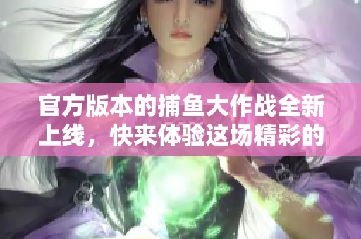 官方版本的**大作战全新上线，快来体验这场精彩的**大战吧
