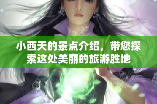 小西天的景点介绍，带您探索这处美丽的旅游胜地