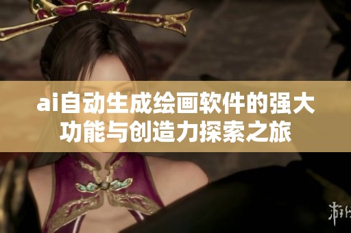 ai自动生成绘画软件的强大功能与创造力探索之旅