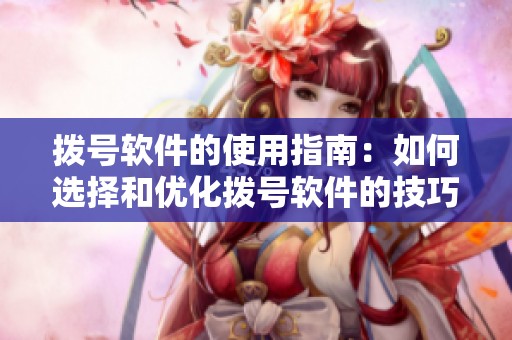 拨号软件的使用指南：如何选择和优化拨号软件的技巧与建议