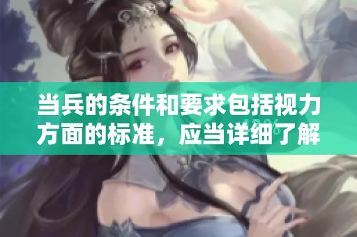 当兵的条件和要求包括视力方面的标准，应当详细了解这一点