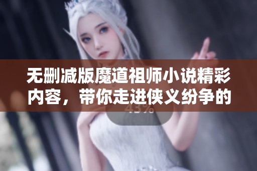 无删减版魔道祖师小说精彩内容，带你走进侠义纷争的世界