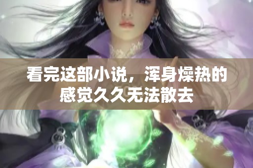 看完这部小说，浑身燥热的感觉**无法散去