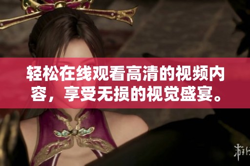 轻松在线观看高清的视频内容，享受无损的视觉盛宴。